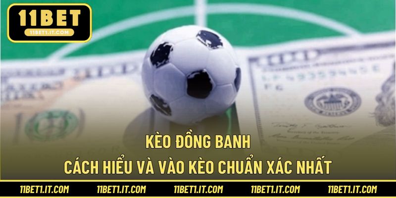 Kèo Đồng Banh – Cách Hiểu Và Vào Kèo Chuẩn Xác Nhất