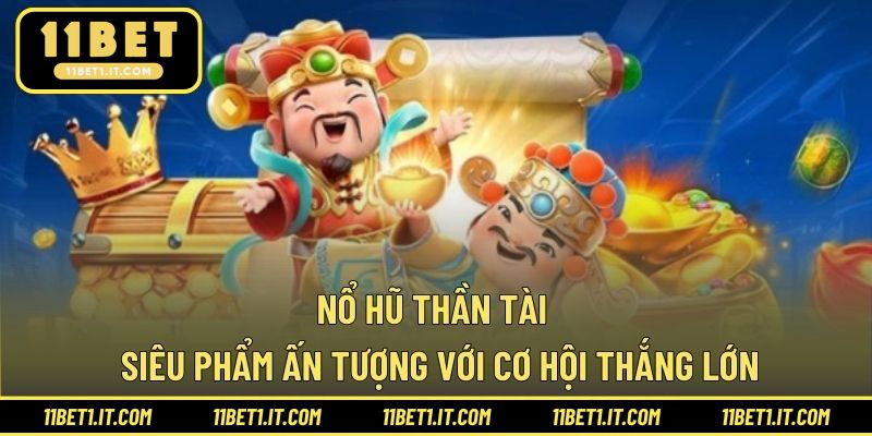 Nổ Hũ Thần Tài - Siêu Phẩm Ấn Tượng Với Cơ Hội Thắng Lớn